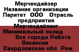 Мерчендайзер › Название организации ­ Паритет, ООО › Отрасль предприятия ­ Мерчендайзинг › Минимальный оклад ­ 28 000 - Все города Работа » Вакансии   . Свердловская обл.,Реж г.
